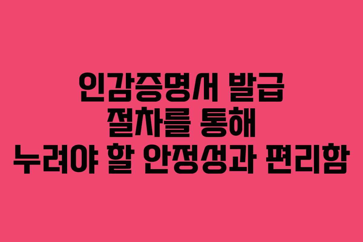 인감증명서 발급 절차를 통해 누려야 할 안정성과 편리함