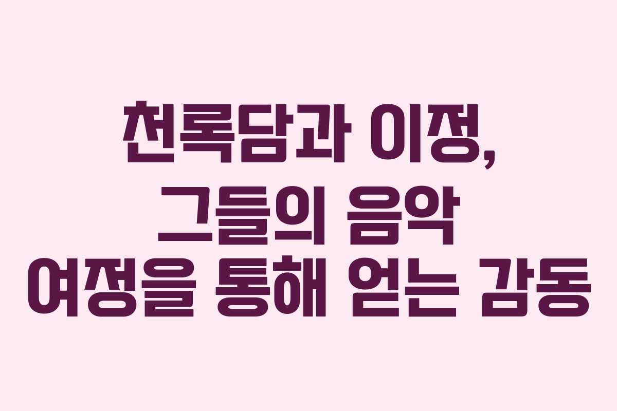 천록담과 이정, 그들의 음악 여정을 통해 얻는 감동