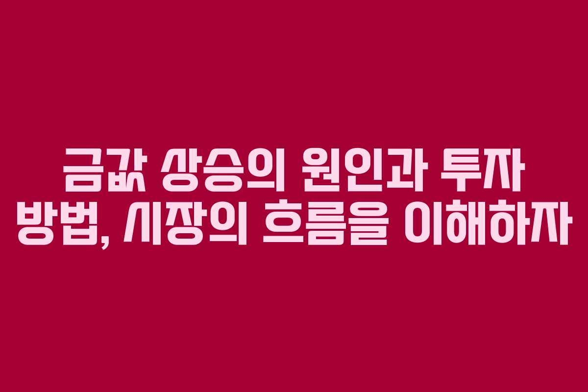 금값 상승의 원인과 투자 방법, 시장의 흐름을 이해하자