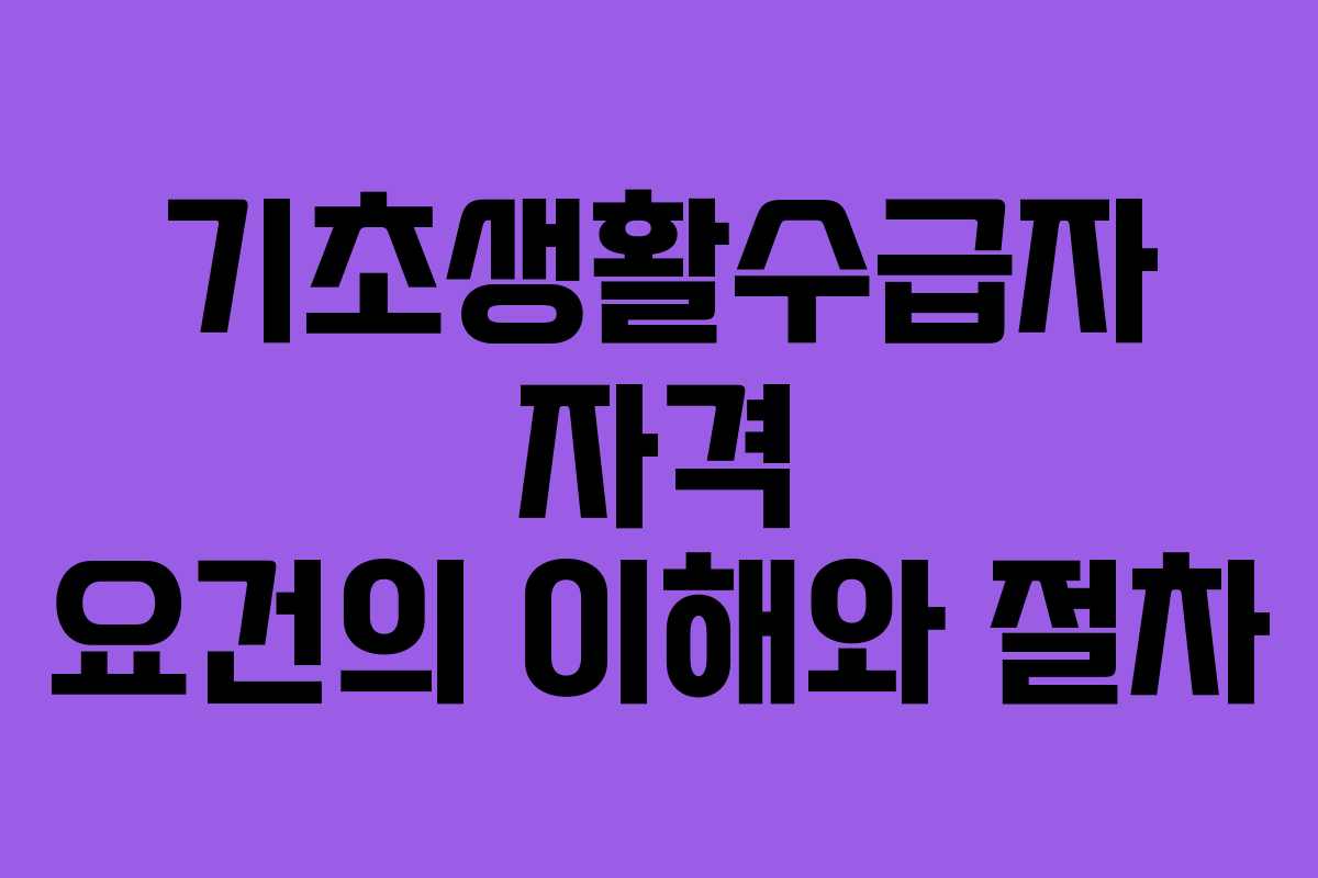 기초생활수급자 자격 요건의 이해와 절차