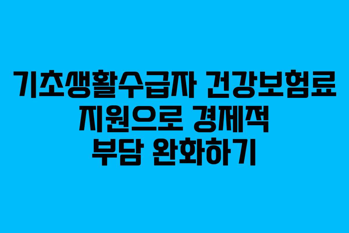 기초생활수급자 건강보험료 지원으로 경제적 부담 완화하기