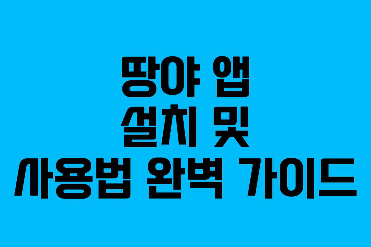 땅야 앱 설치 및 사용법 완벽 가이드