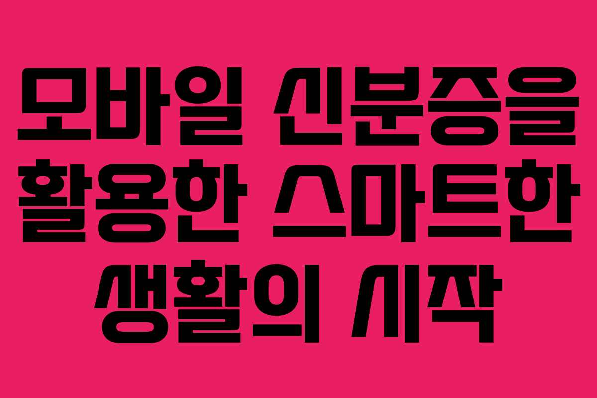 모바일 신분증을 활용한 스마트한 생활의 시작 모바일 신분증을 활용한 스마트한 생활의 시작