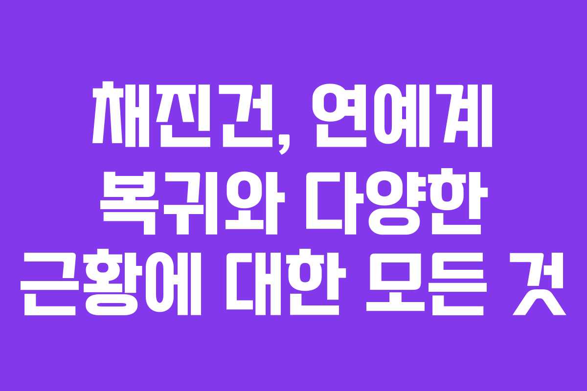채진건, 연예계 복귀와 다양한 근황에 대한 모든 것