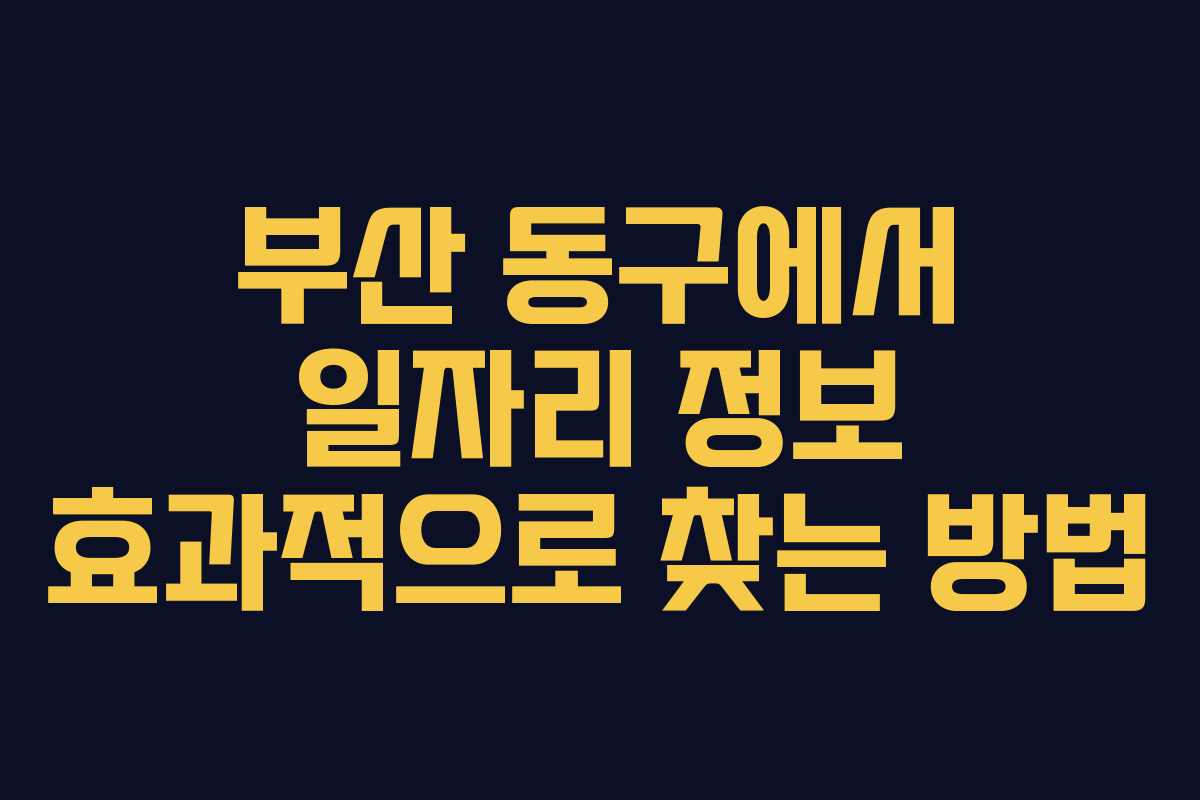 부산 동구에서 일자리 정보 효과적으로 찾는 방법