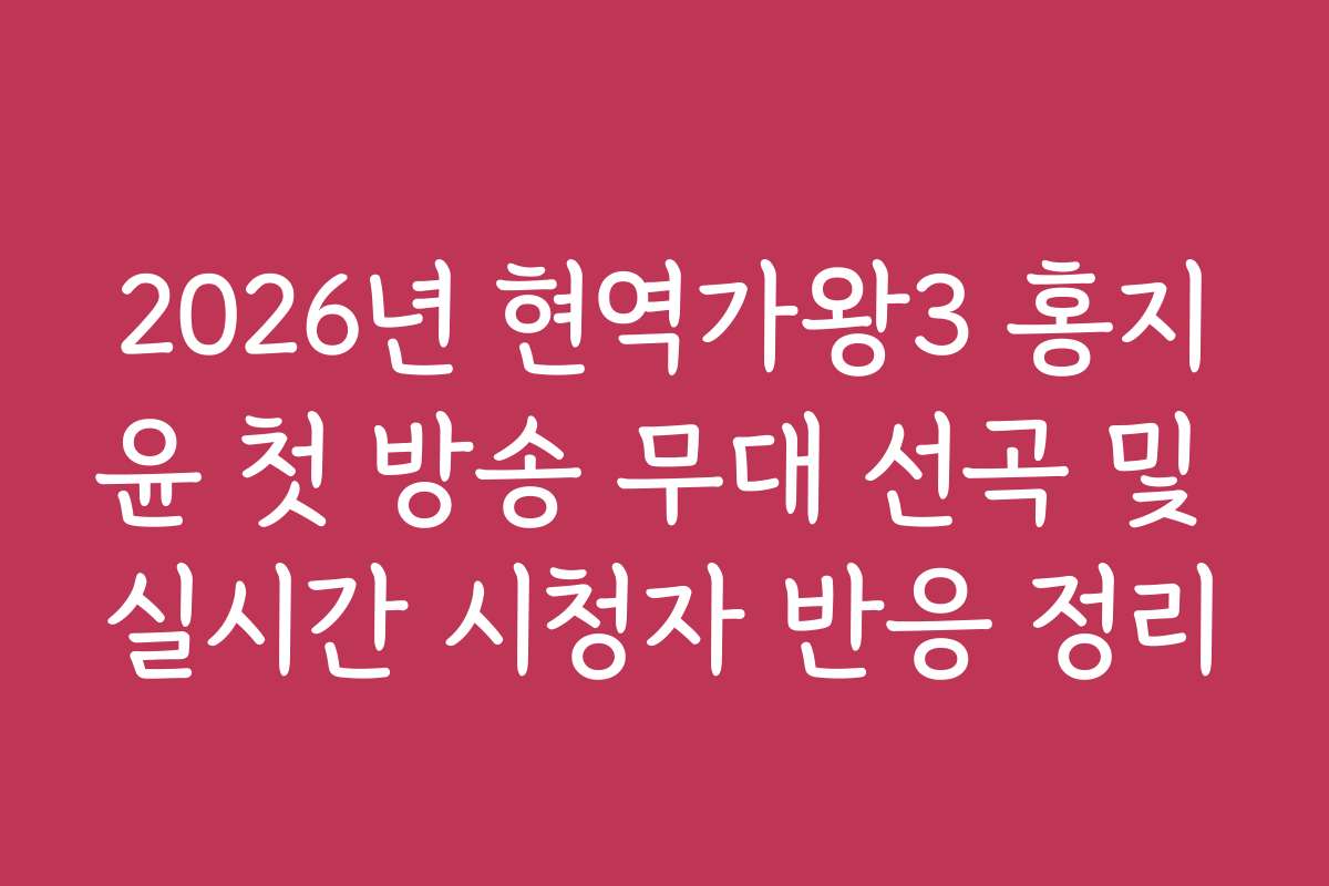 2026년 현역가왕3 홍지윤 첫 방송 무대 선곡 및 실시간 시청자 반응 정리