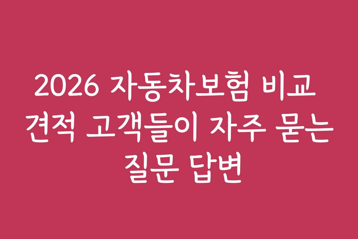 2026 자동차보험 비교 견적 고객들이 자주 묻는 질문 답변