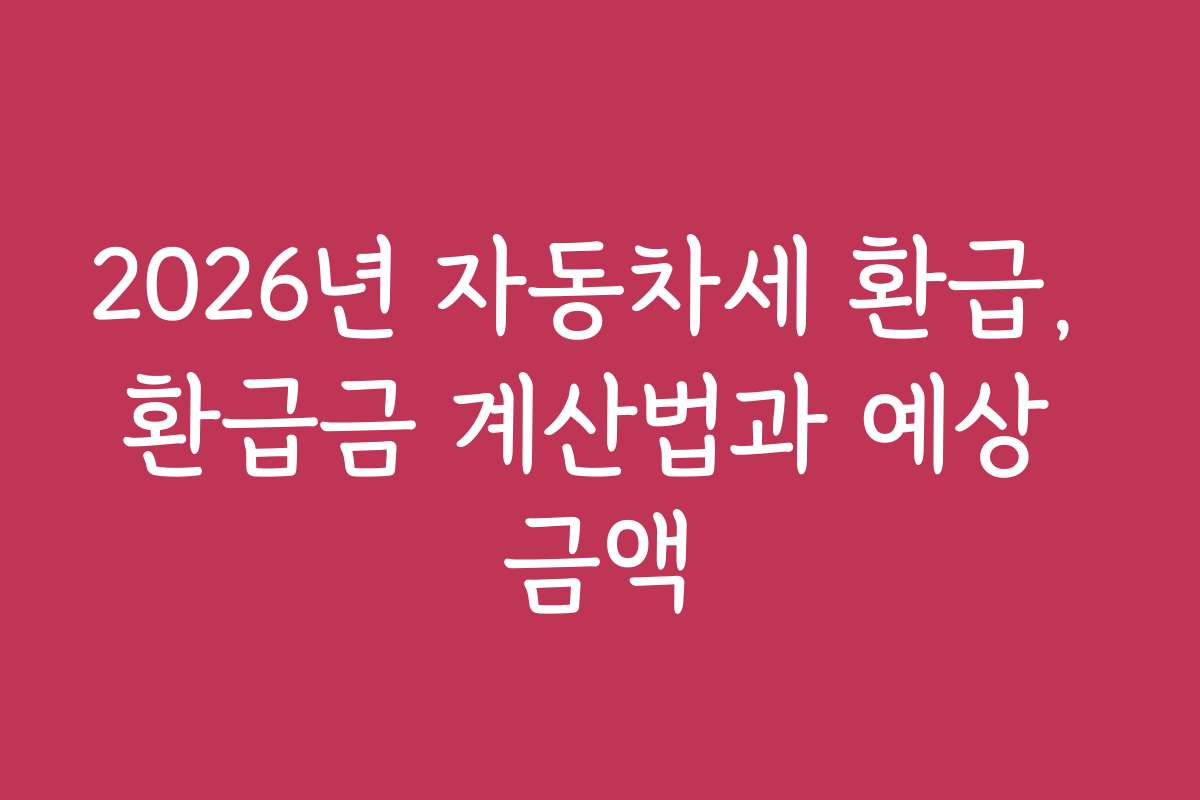 2026년 자동차세 환급, 환급금 계산법과 예상 금액
