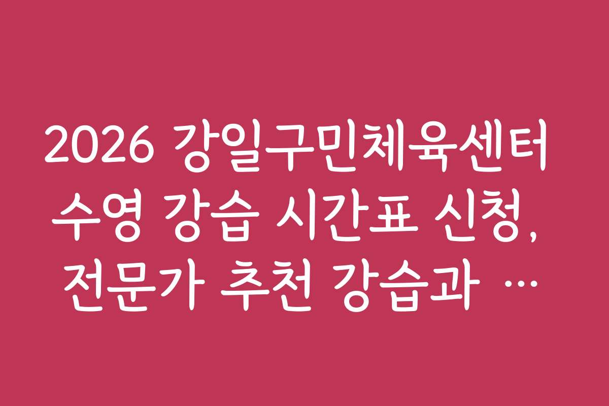 2026 강일구민체육센터 수영 강습 시간표 신청, 전문가 추천 강습과 프로그램 선택법