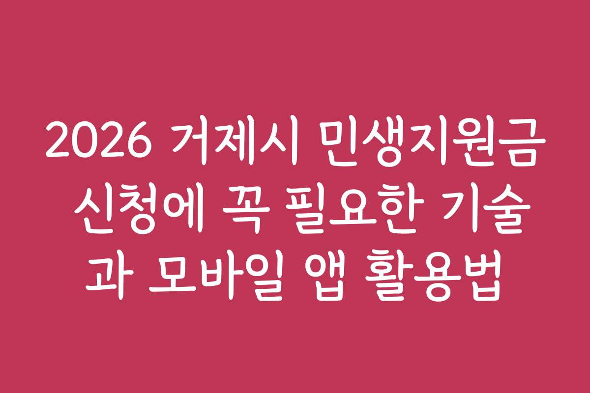 2026 거제시 민생지원금 신청에 꼭 필요한 기술과 모바일 앱 활용법