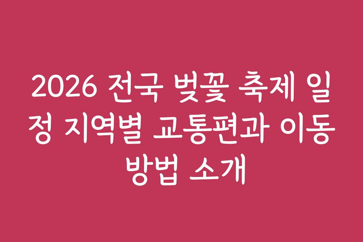 2026 전국 벚꽃 축제 일정 지역별 교통편과 이동 방법 소개