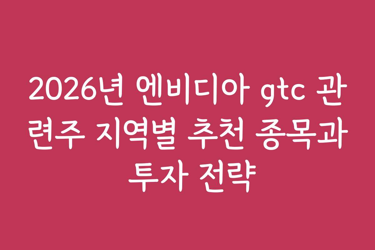 2026년 엔비디아 gtc 관련주 지역별 추천 종목과 투자 전략