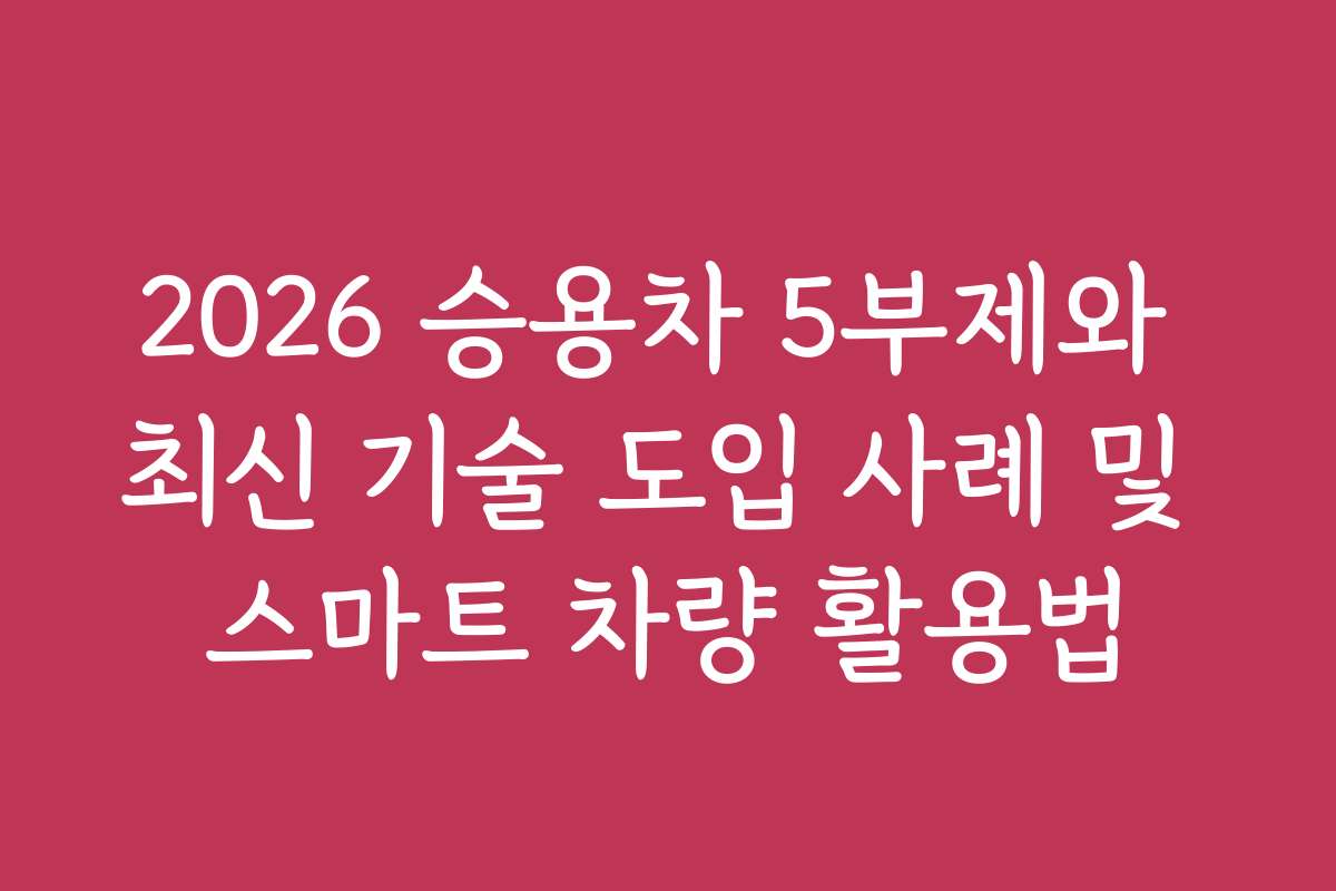 2026 승용차 5부제와 최신 기술 도입 사례 및 스마트 차량 활용법