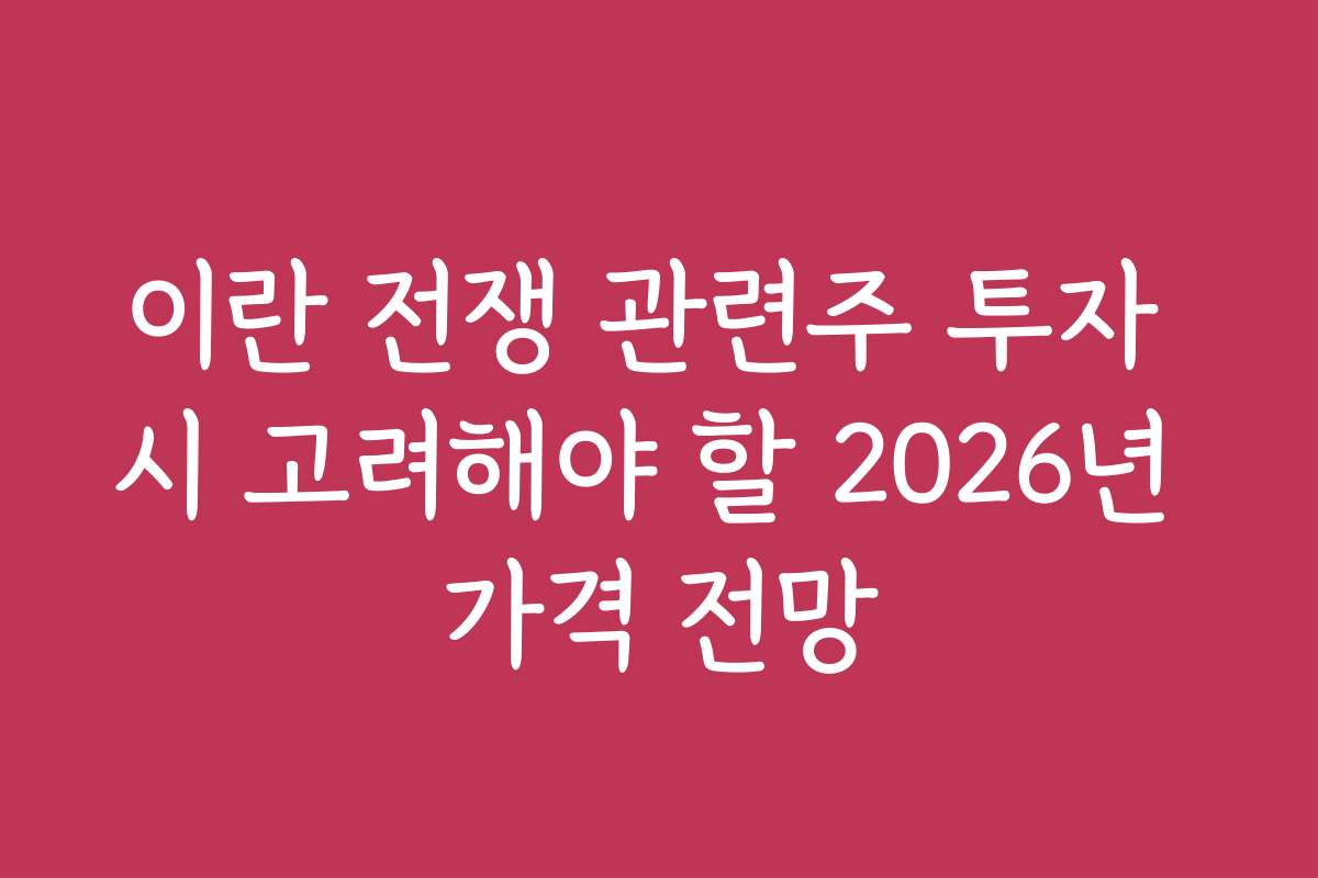 이란 전쟁 관련주 투자 시 고려해야 할 2026년 가격 전망