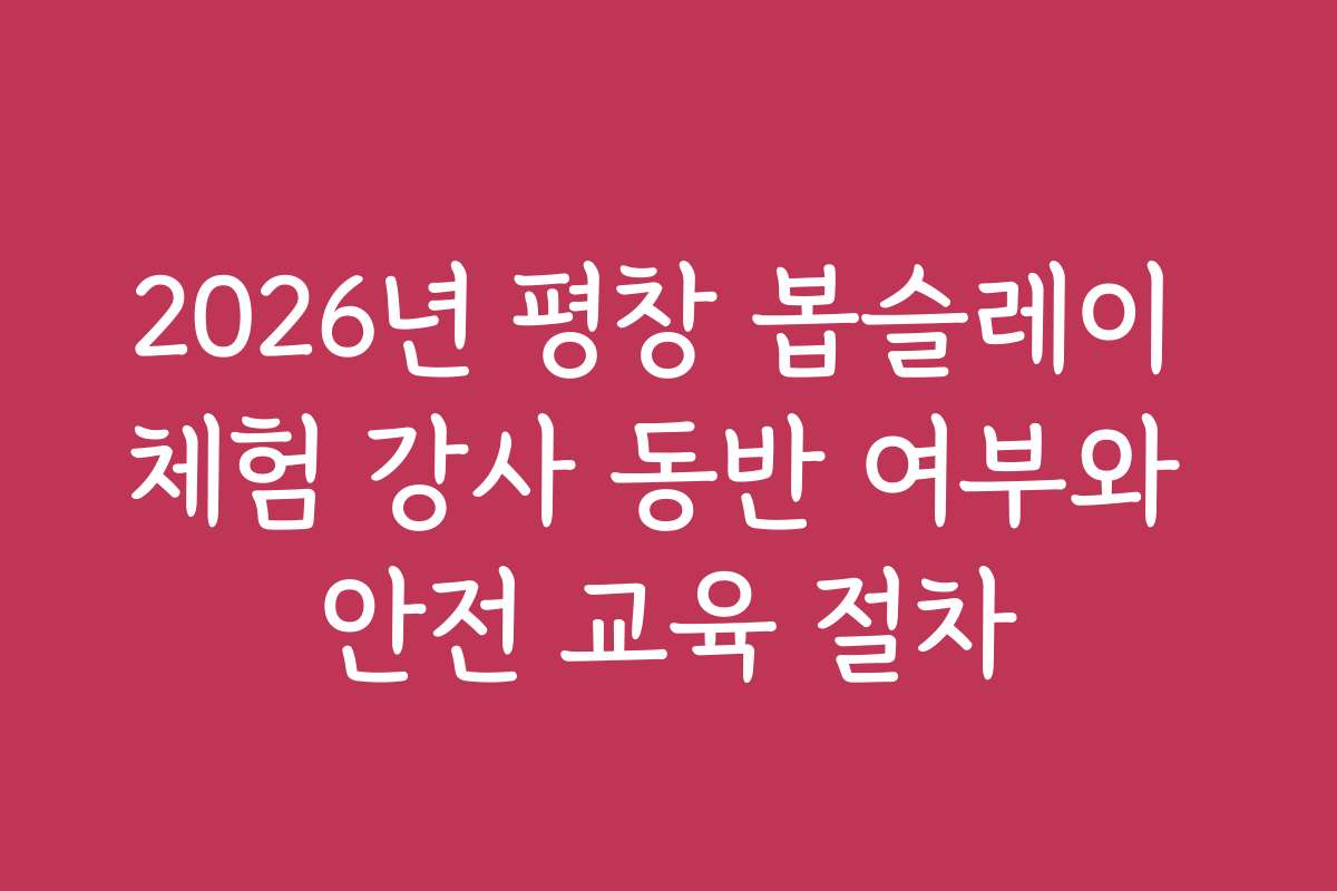 2026년 평창 봅슬레이 체험 강사 동반 여부와 안전 교육 절차