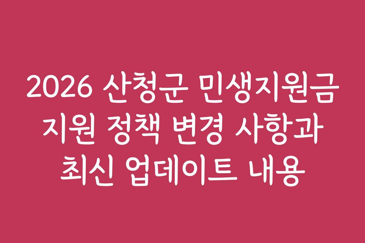 2026 산청군 민생지원금 지원 정책 변경 사항과 최신 업데이트 내용
