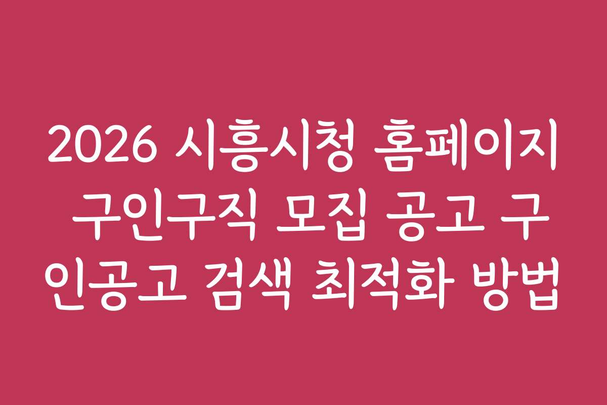 2026 시흥시청 홈페이지 구인구직 모집 공고 구인공고 검색 최적화 방법