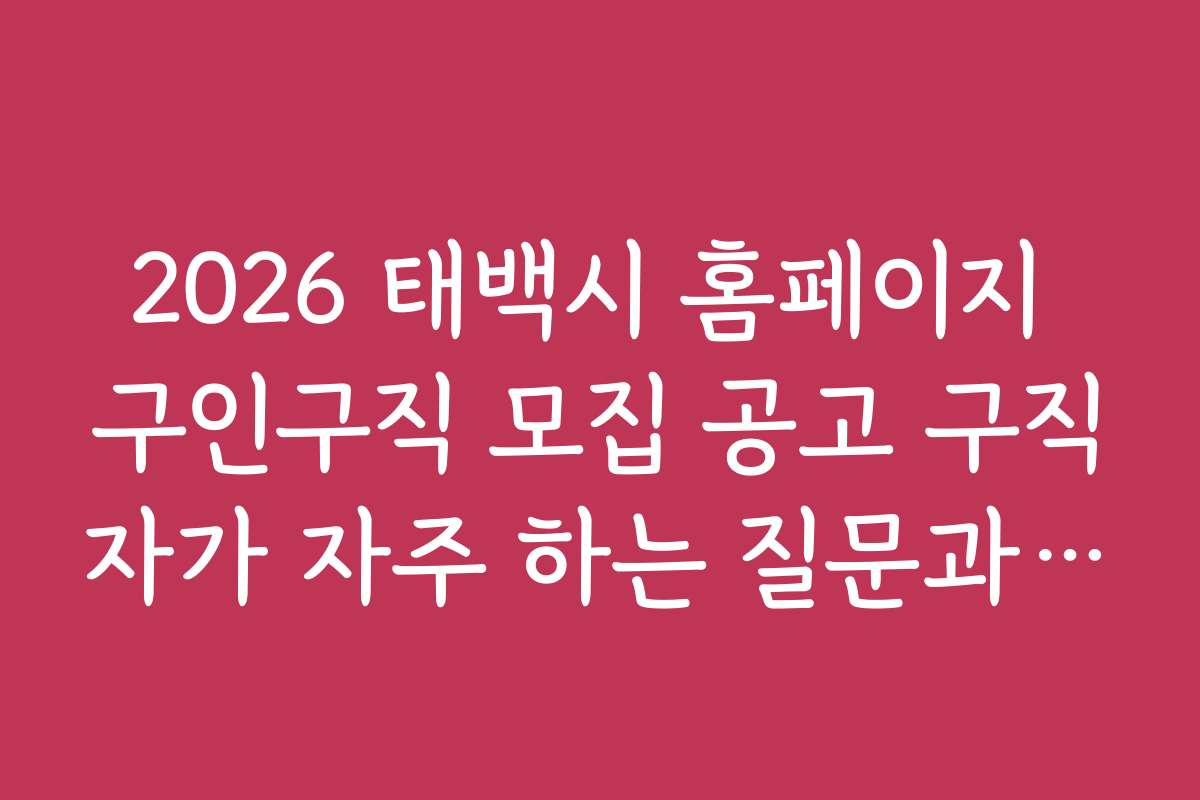 2026 태백시 홈페이지 구인구직 모집 공고 구직자가 자주 하는 질문과 답변 모음