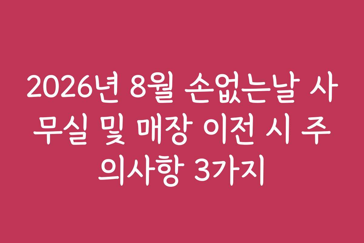 2026년 8월 손없는날 사무실 및 매장 이전 시 주의사항 3가지
