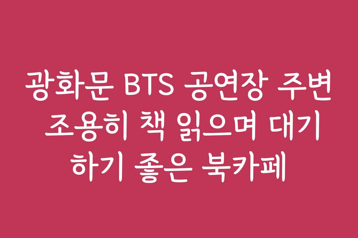 광화문 BTS 공연장 주변 조용히 책 읽으며 대기하기 좋은 북카페