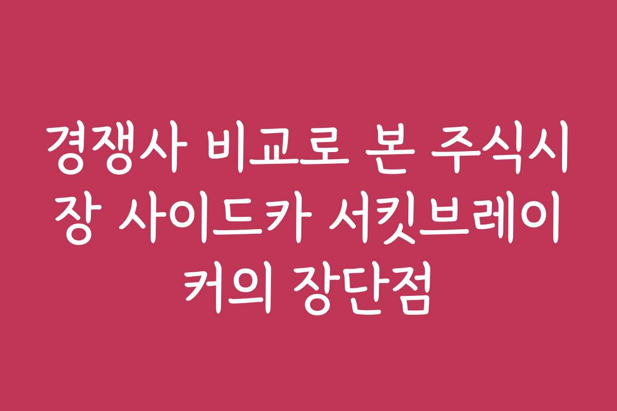 경쟁사 비교로 본 주식시장 사이드카 서킷브레이커의 장단점