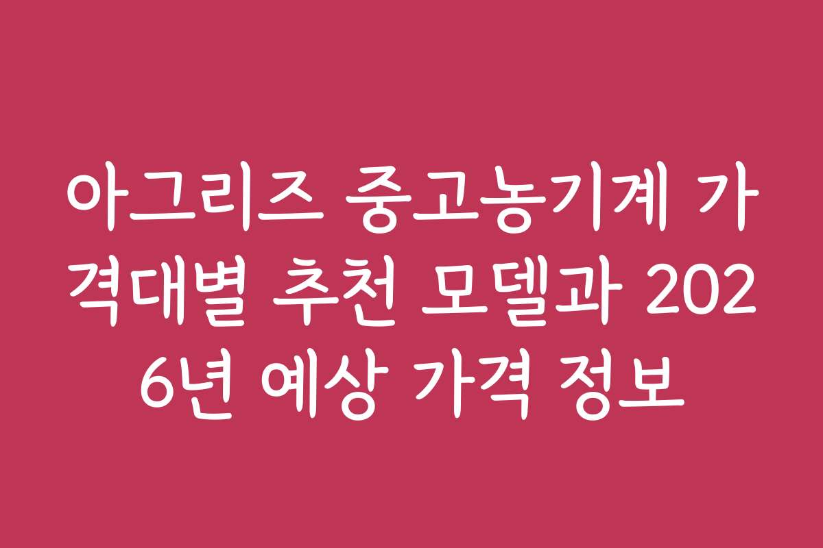 아그리즈 중고농기계 가격대별 추천 모델과 2026년 예상 가격 정보