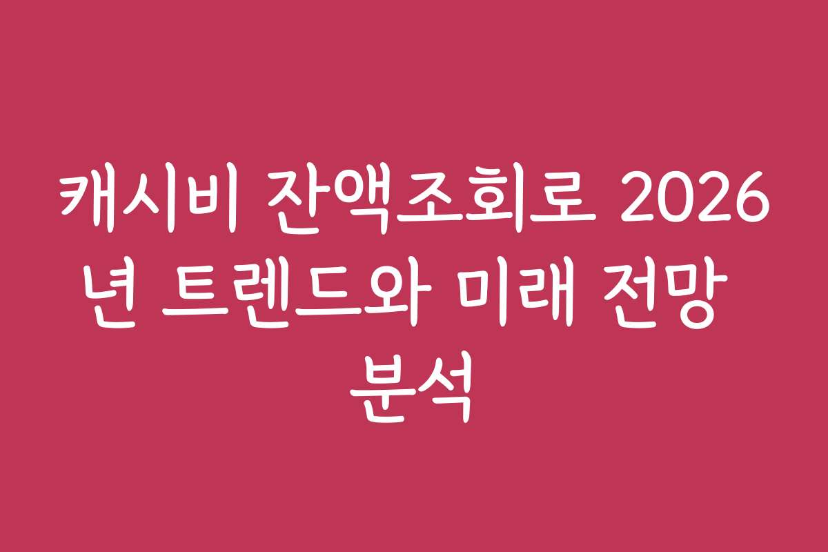 캐시비 잔액조회로 2026년 트렌드와 미래 전망 분석