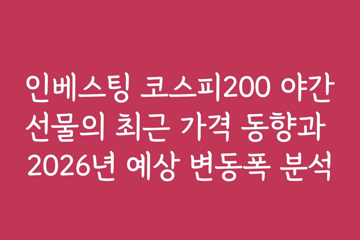 인베스팅 코스피200 야간선물의 최근 가격 동향과 2026년 예상 변동폭 분석