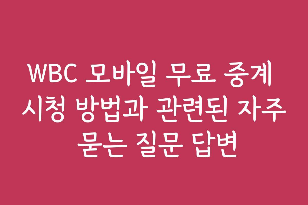 WBC 모바일 무료 중계 시청 방법과 관련된 자주 묻는 질문 답변