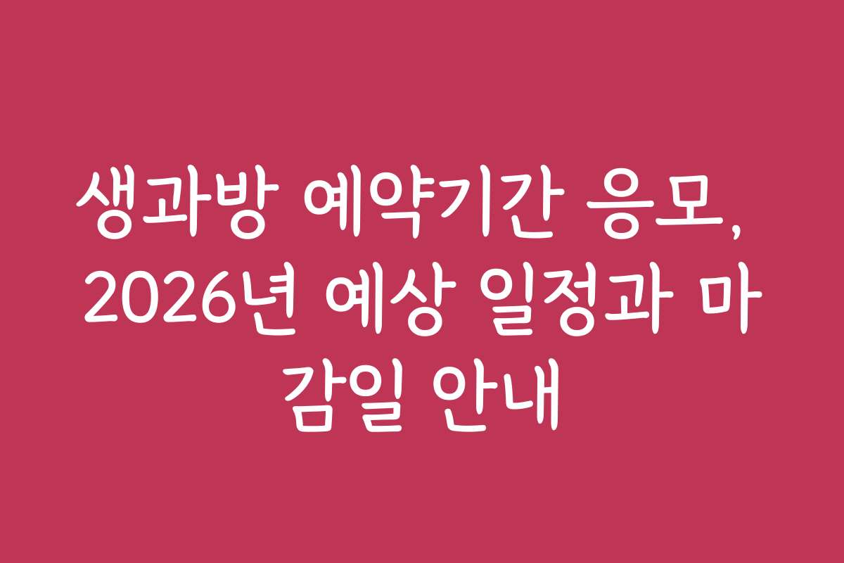 생과방 예약기간 응모, 2026년 예상 일정과 마감일 안내