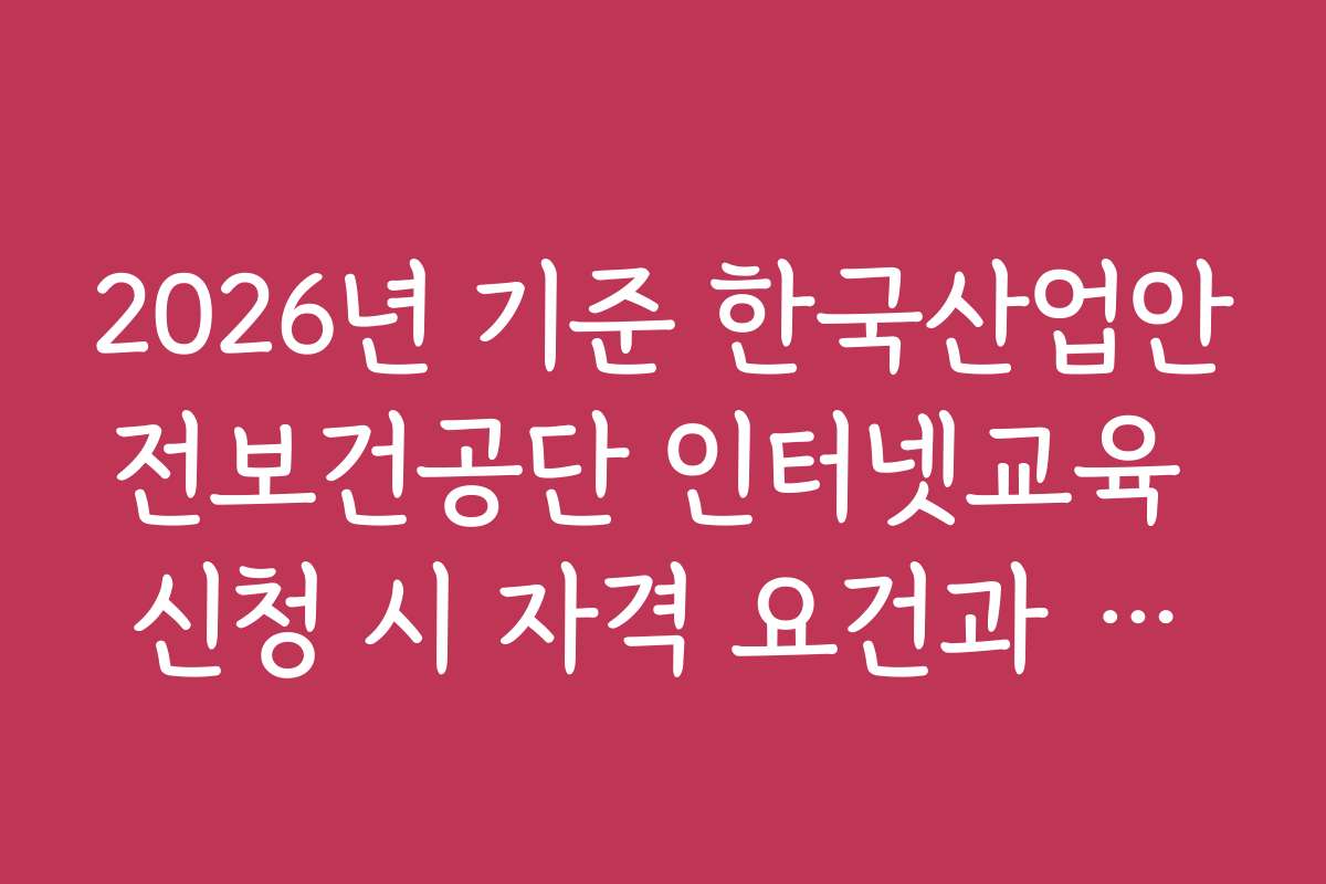 2026년 기준 한국산업안전보건공단 인터넷교육 신청 시 자격 요건과 기준을 상세히 설명합니다