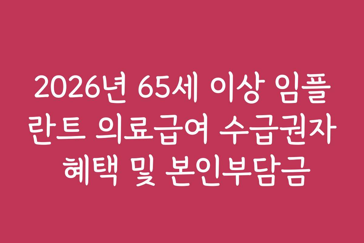 2026년 65세 이상 임플란트 의료급여 수급권자 혜택 및 본인부담금
