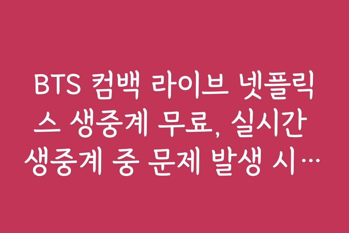 BTS 컴백 라이브 넷플릭스 생중계 무료, 실시간 생중계 중 문제 발생 시 대처법