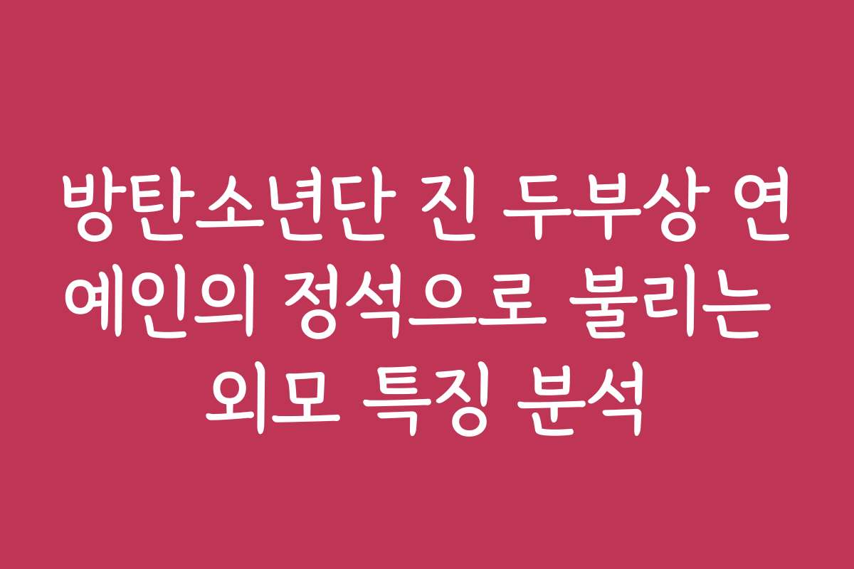 방탄소년단 진 두부상 연예인의 정석으로 불리는 외모 특징 분석
