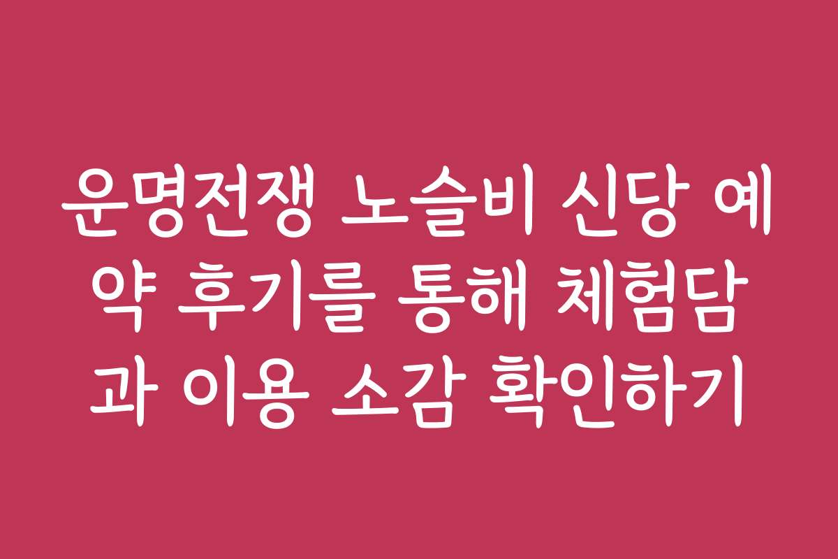 운명전쟁 노슬비 신당 예약 후기를 통해 체험담과 이용 소감 확인하기