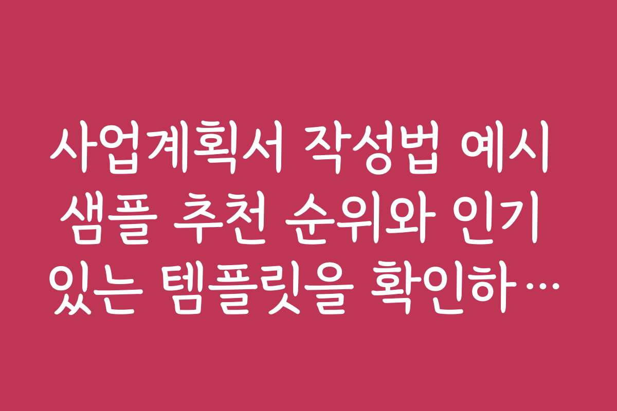 사업계획서 작성법 예시 샘플 추천 순위와 인기 있는 템플릿을 확인하세요