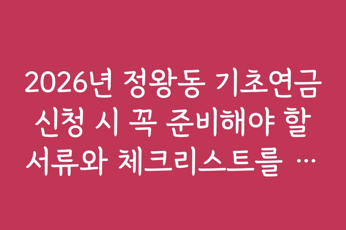 2026년 정왕동 기초연금 신청 시 꼭 준비해야 할 서류와 체크리스트를 확인하세요
