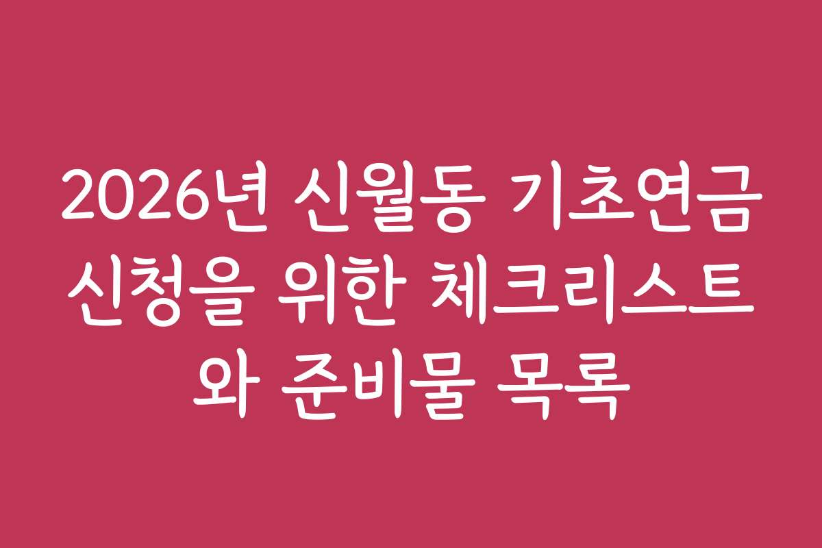 2026년 신월동 기초연금신청을 위한 체크리스트와 준비물 목록