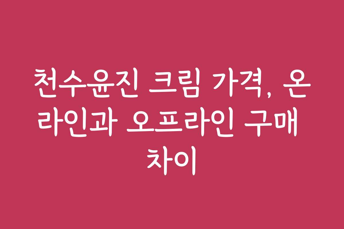 천수윤진 크림 가격, 온라인과 오프라인 구매 차이