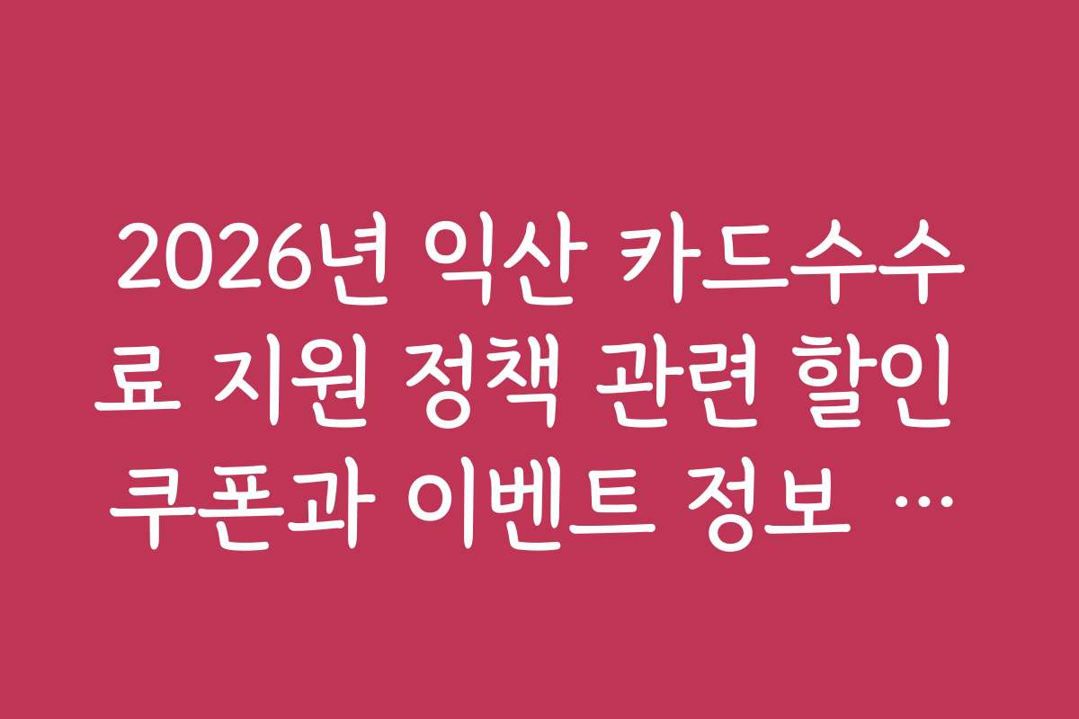 2026년 익산 카드수수료 지원 정책 관련 할인 쿠폰과 이벤트 정보 모음