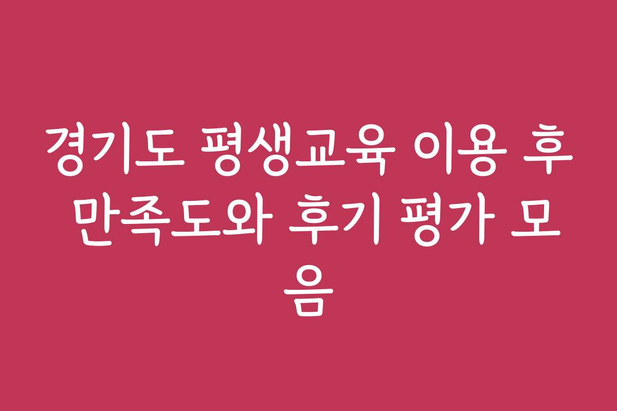 경기도 평생교육 이용 후 만족도와 후기 평가 모음