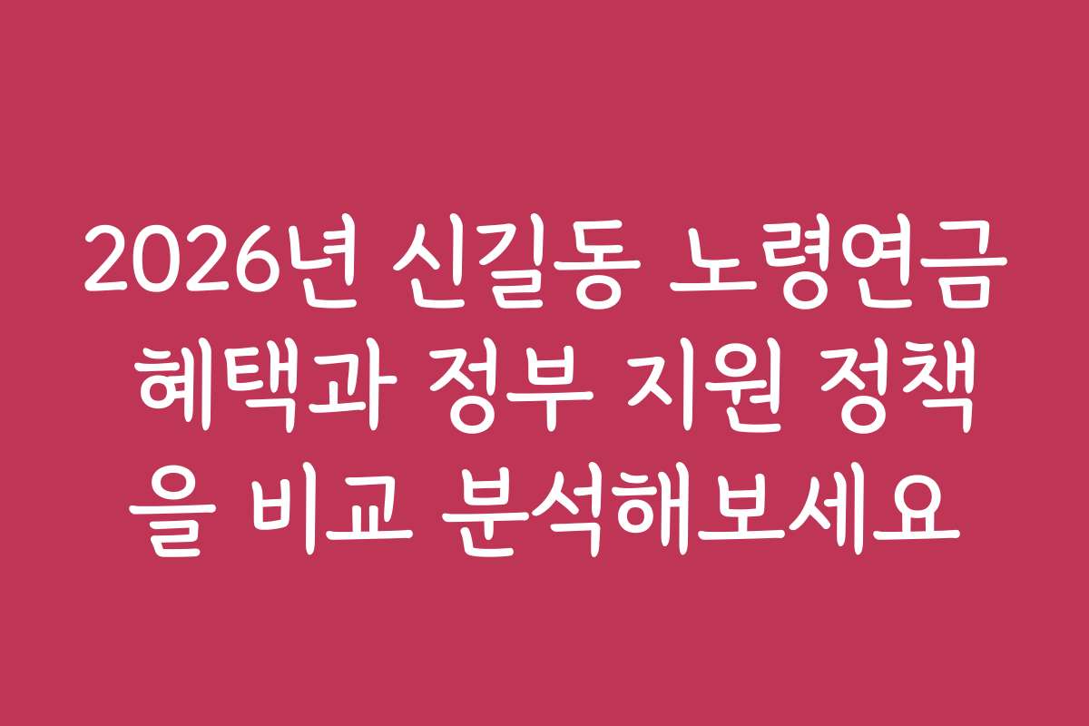 2026년 신길동 노령연금 혜택과 정부 지원 정책을 비교 분석해보세요