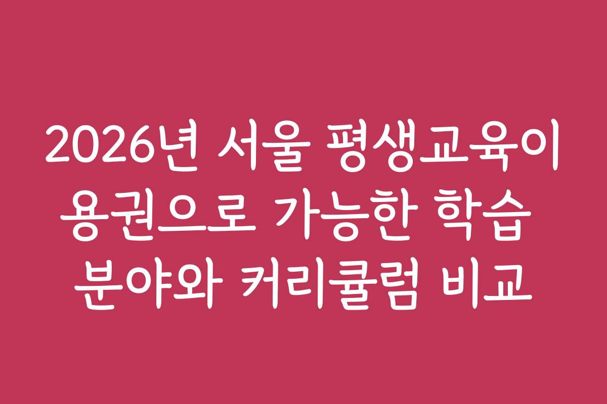 2026년 서울 평생교육이용권으로 가능한 학습 분야와 커리큘럼 비교