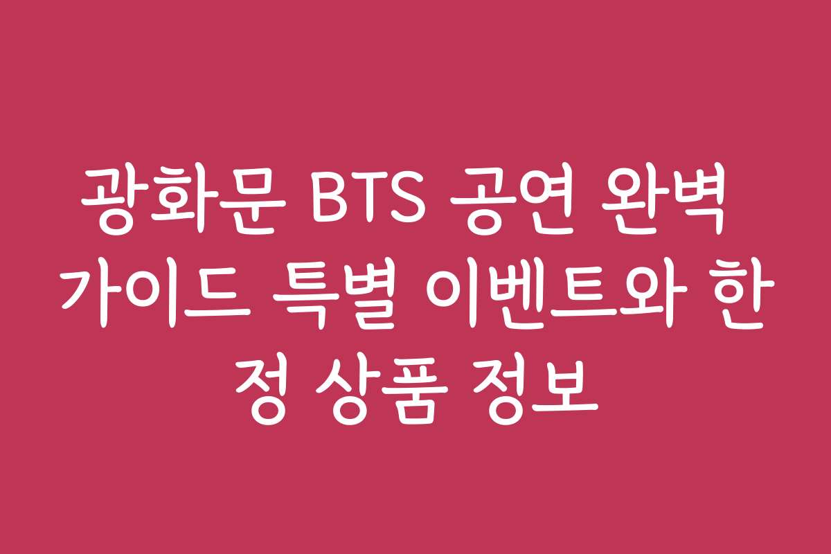 광화문 BTS 공연 완벽 가이드 특별 이벤트와 한정 상품 정보