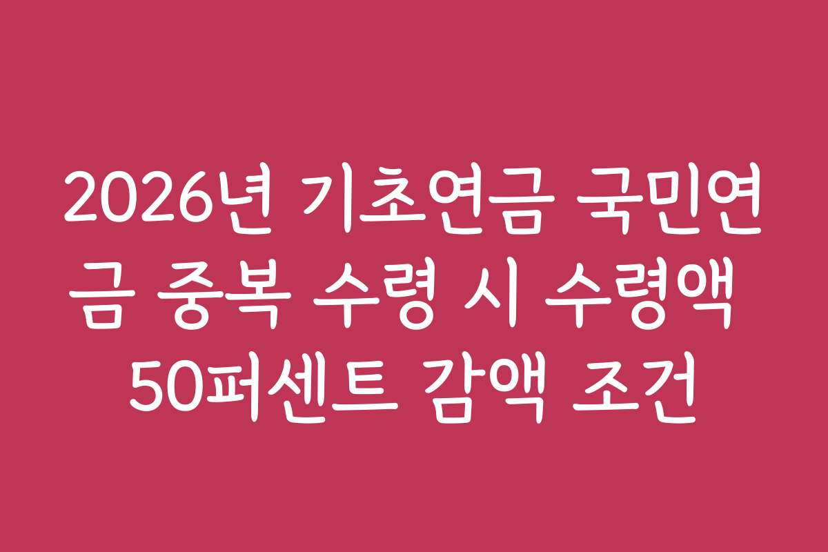2026년 기초연금 국민연금 중복 수령 시 수령액 50퍼센트 감액 조건