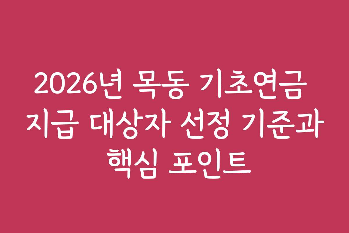 2026년 목동 기초연금 지급 대상자 선정 기준과 핵심 포인트