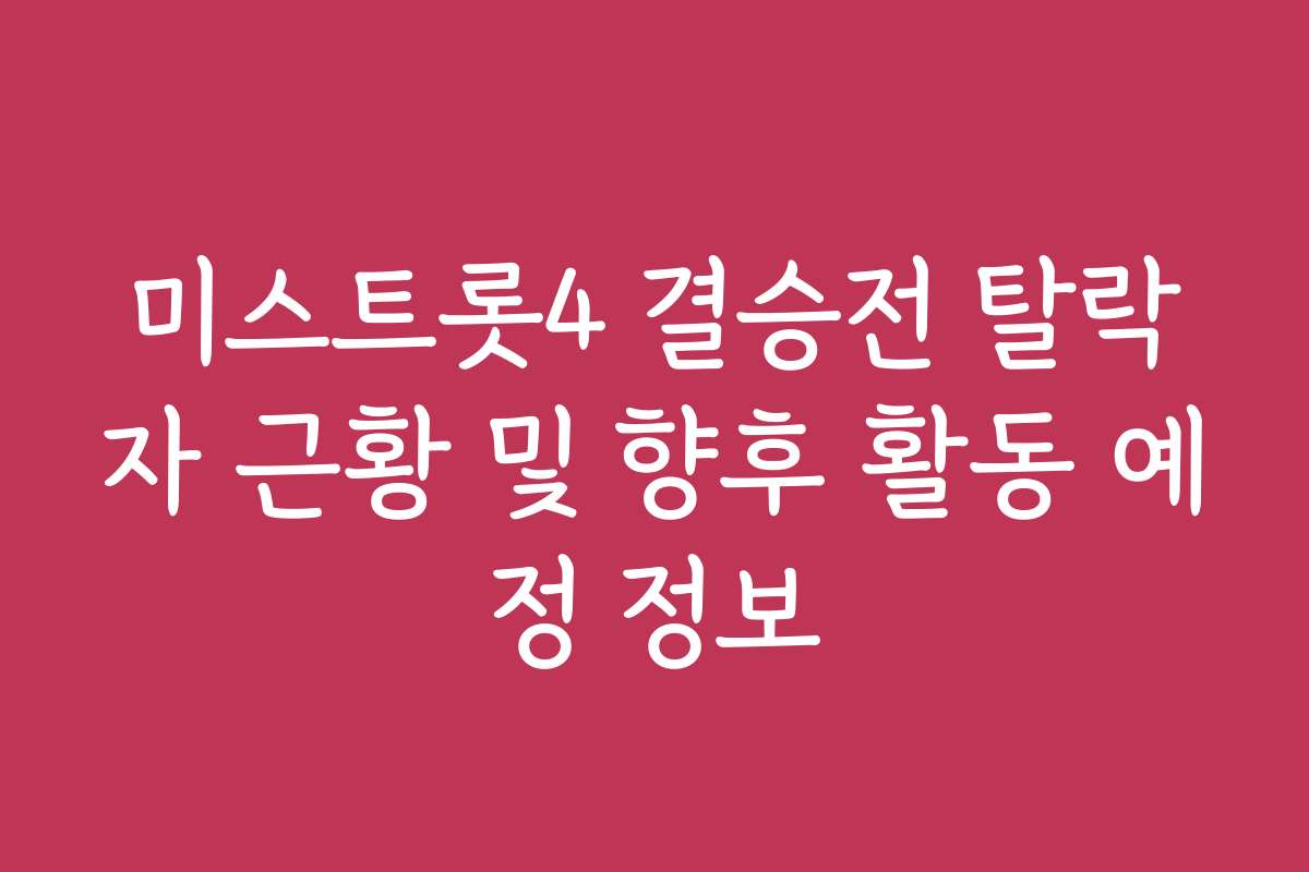 미스트롯4 결승전 탈락자 근황 및 향후 활동 예정 정보