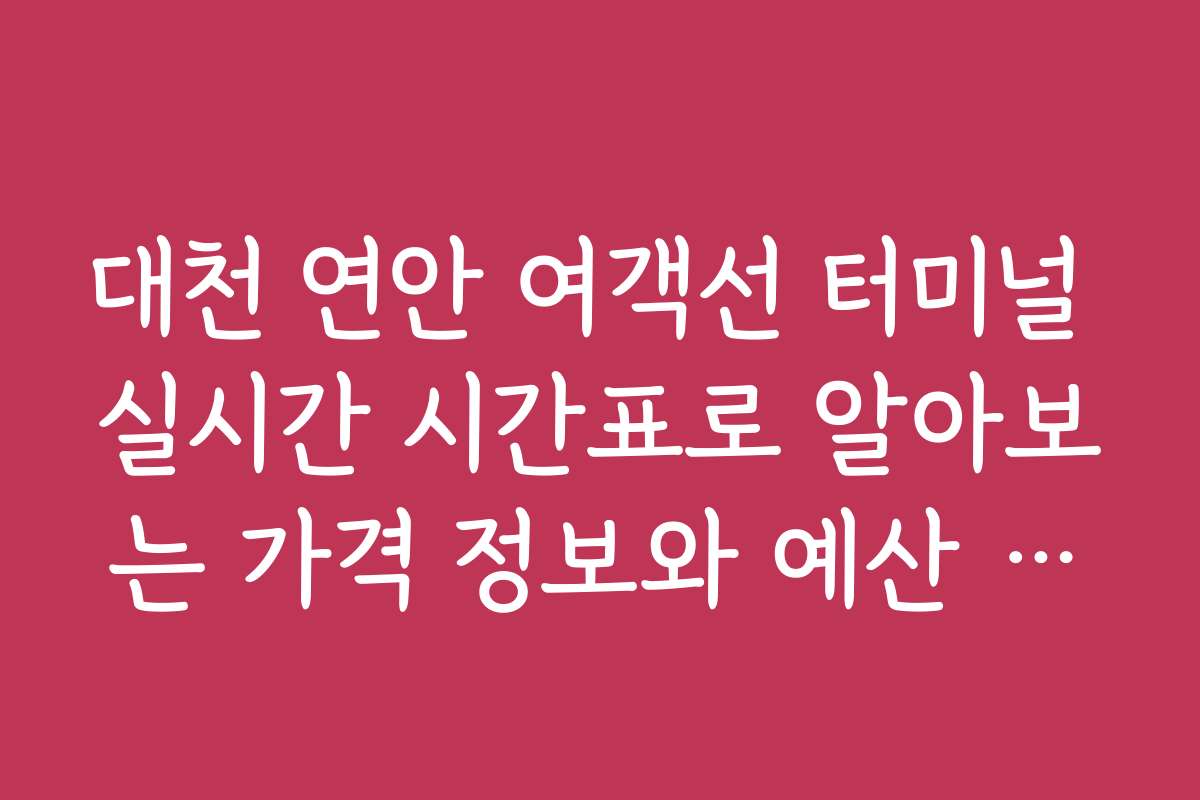 대천 연안 여객선 터미널 실시간 시간표로 알아보는 가격 정보와 예산 계획