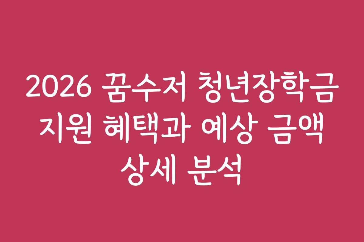 2026 꿈수저 청년장학금 지원 혜택과 예상 금액 상세 분석