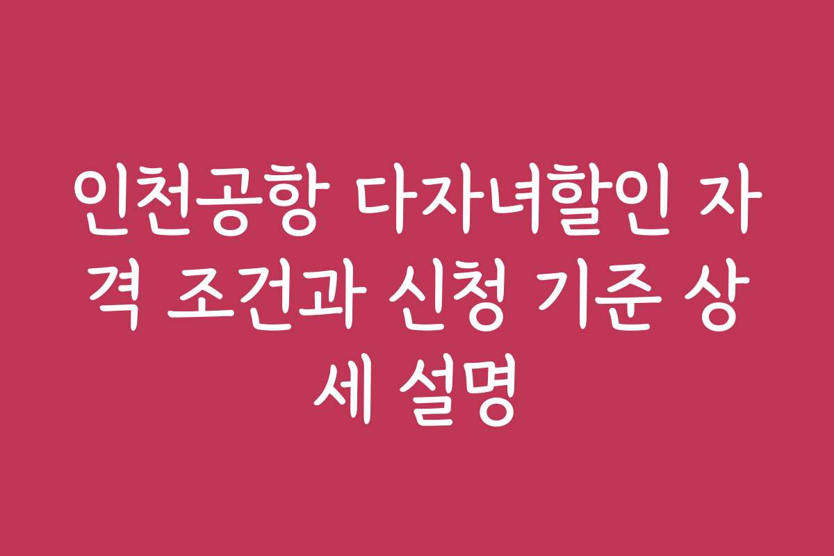 인천공항 다자녀할인 자격 조건과 신청 기준 상세 설명